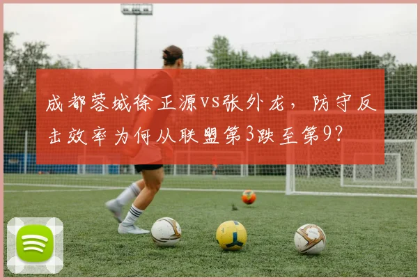 成都蓉城徐正源vs张外龙,防守反击效率为何从联盟第3跌至第9?