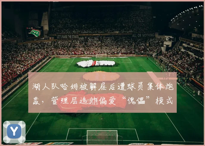 湖人队哈姆被解雇后遭球员集体炮轰，管理层选帅偏爱“傀儡”模式引交易动荡