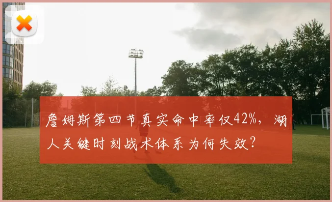 詹姆斯第四节真实命中率仅42%，湖人关键时刻战术体系为何失效？